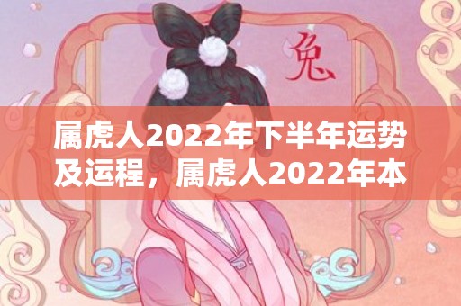 属虎人2022年下半年运势及运程，属虎人2022年本命年各运势解析,平淡的一年