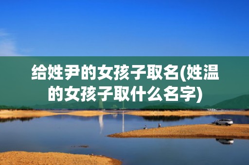 给姓尹的女孩子取名(姓温的女孩子取什么名字)
