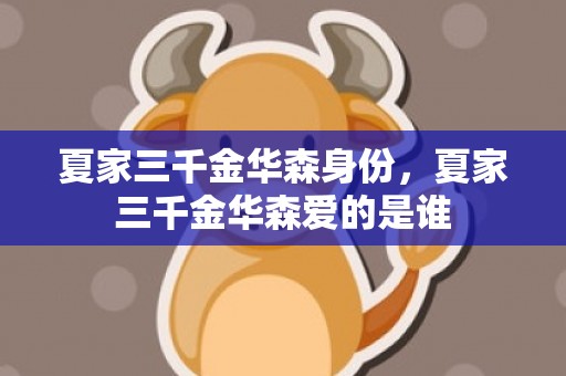 夏家三千金华森身份，夏家三千金华森爱的是谁