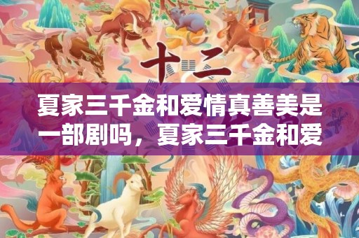夏家三千金和爱情真善美是一部剧吗，夏家三千金和爱情睡醒了