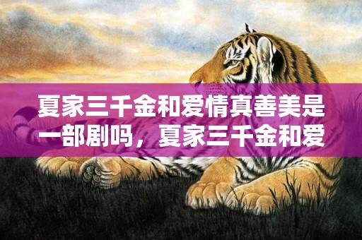 夏家三千金和爱情真善美是一部剧吗，夏家三千金和爱情真善美