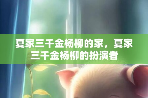夏家三千金杨柳的家，夏家三千金杨柳的扮演者