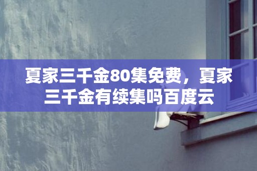 夏家三千金80集免费，夏家三千金有续集吗百度云