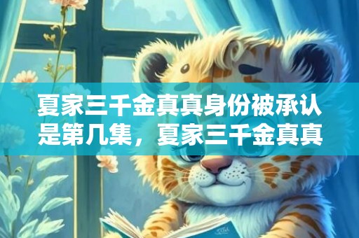 夏家三千金真真身份被承认是第几集，夏家三千金真真身份公开