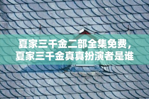 夏家三千金二部全集免费，夏家三千金真真扮演者是谁
