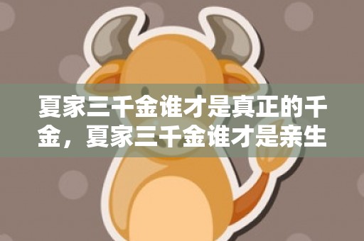 夏家三千金谁才是真正的千金，夏家三千金谁才是亲生的啊