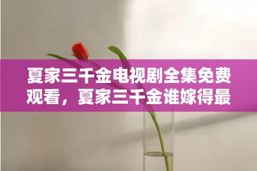 夏家三千金电视剧全集免费观看，夏家三千金谁嫁得最好的