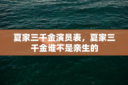夏家三千金演员表，夏家三千金谁不是亲生的
