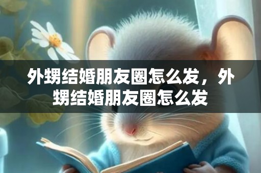 外甥结婚朋友圈怎么发，外甥结婚朋友圈怎么发