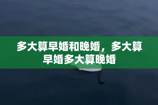 多大算早婚和晚婚，多大算早婚多大算晚婚