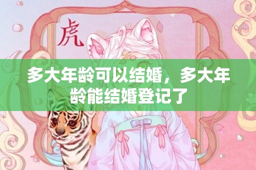 多大年龄可以结婚，多大年龄能结婚登记了