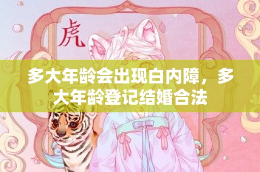 多大年龄会出现白内障，多大年龄登记结婚合法