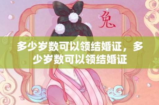 多少岁数可以领结婚证，多少岁数可以领结婚证
