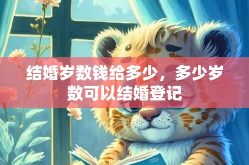结婚岁数钱给多少，多少岁数可以结婚登记