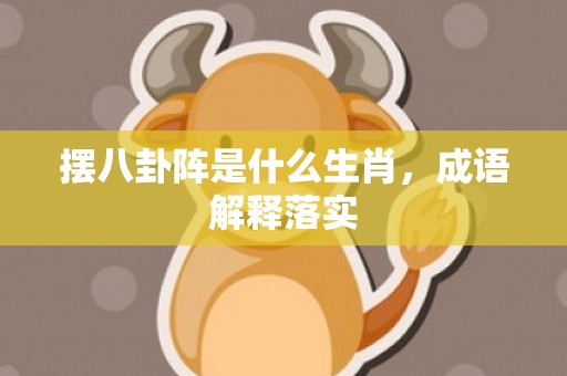 摆八卦阵是什么生肖，成语解释落实