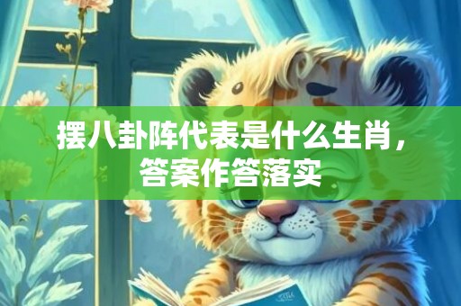 摆八卦阵代表是什么生肖，答案作答落实