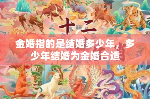 金婚指的是结婚多少年，多少年结婚为金婚合适