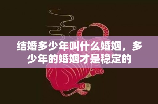 结婚多少年叫什么婚姻，多少年的婚姻才是稳定的