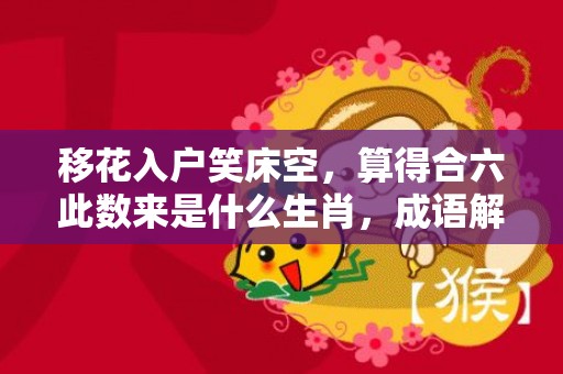 移花入户笑床空，算得合六此数来是什么生肖，成语解答落实