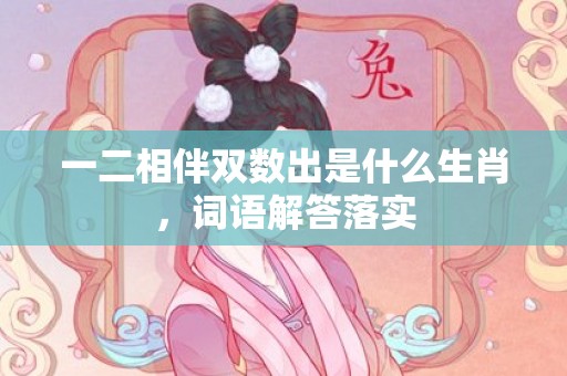 一二相伴双数出是什么生肖，词语解答落实