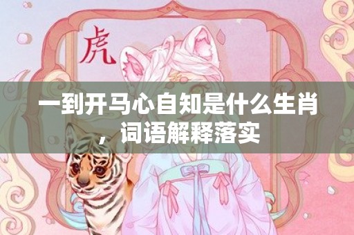 一到开马心自知是什么生肖，词语解释落实