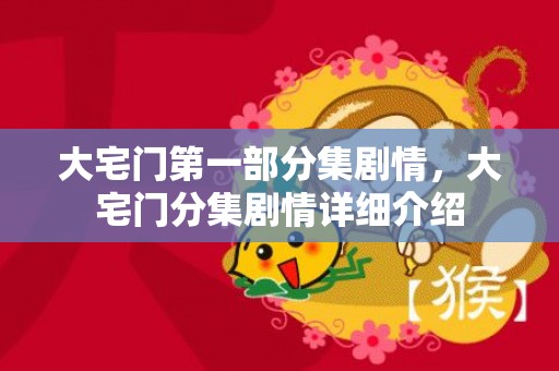 大宅门第一部分集剧情，大宅门分集剧情详细介绍
