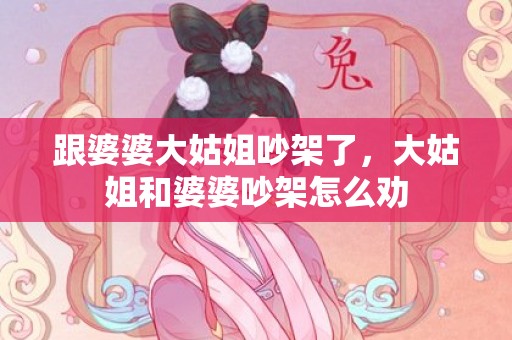 跟婆婆大姑姐吵架了，大姑姐和婆婆吵架怎么劝