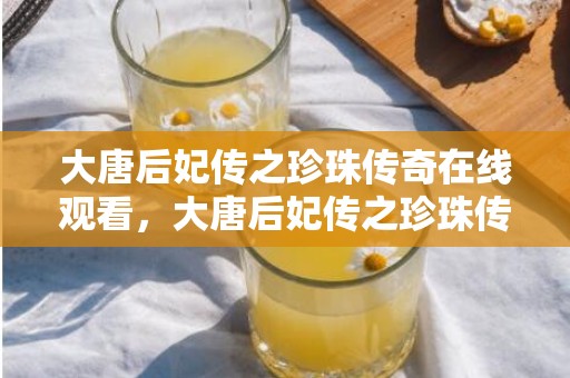 大唐后妃传之珍珠传奇在线观看，大唐后妃传之珍珠传奇1