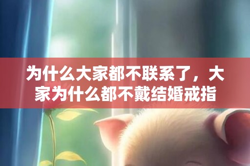 为什么大家都不联系了，大家为什么都不戴结婚戒指