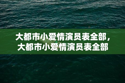 大都市小爱情演员表全部，大都市小爱情演员表全部
