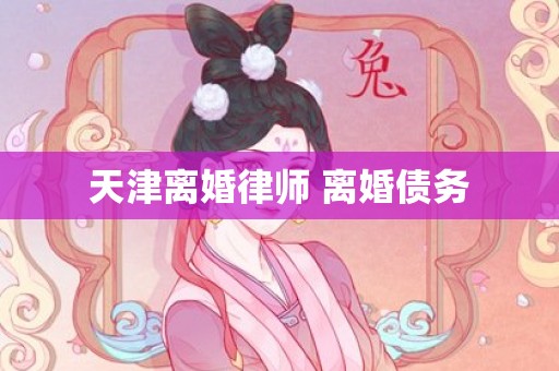 天津离婚律师 离婚债务
