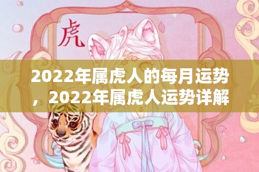 2022年属虎人的每月运势，2022年属虎人运势详解,今年生肖虎工作压力大