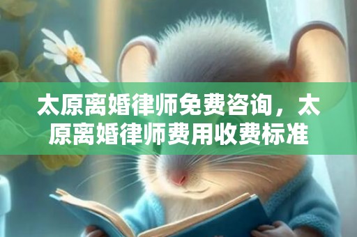 太原离婚律师免费咨询，太原离婚律师费用收费标准