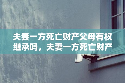 夫妻一方死亡财产父母有权继承吗，夫妻一方死亡财产继承顺序