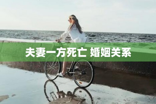 夫妻一方死亡 婚姻关系