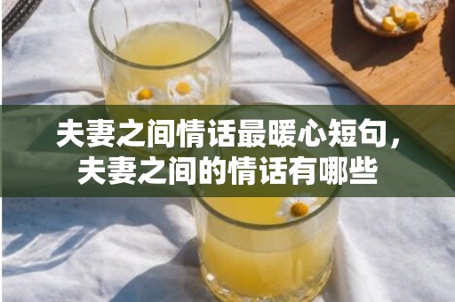 夫妻之间情话最暖心短句，夫妻之间的情话有哪些