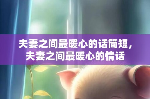 夫妻之间最暖心的话简短，夫妻之间最暖心的情话