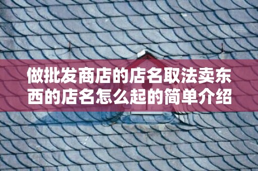 做批发商店的店名取法卖东西的店名怎么起的简单介绍