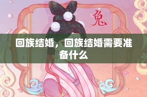 回族结婚，回族结婚需要准备什么