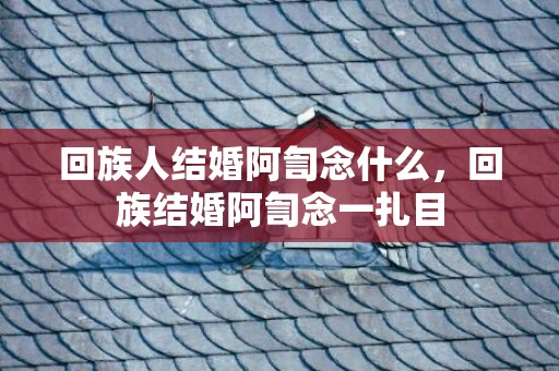 回族人结婚阿訇念什么，回族结婚阿訇念一扎目
