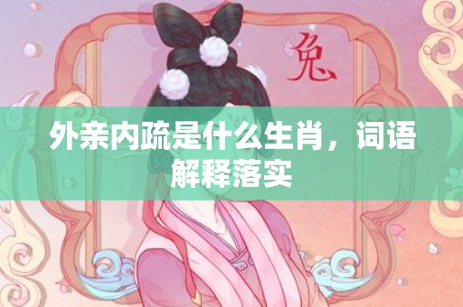 外亲内疏是什么生肖，词语解释落实