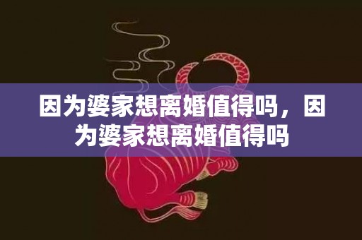 因为婆家想离婚值得吗，因为婆家想离婚值得吗