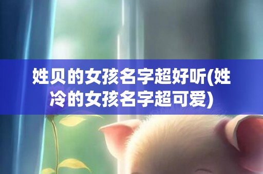 姓贝的女孩名字超好听(姓冷的女孩名字超可爱)