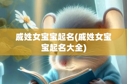 戚姓女宝宝起名(戚姓女宝宝起名大全)