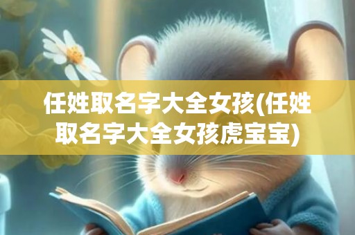 任姓取名字大全女孩(任姓取名字大全女孩虎宝宝)