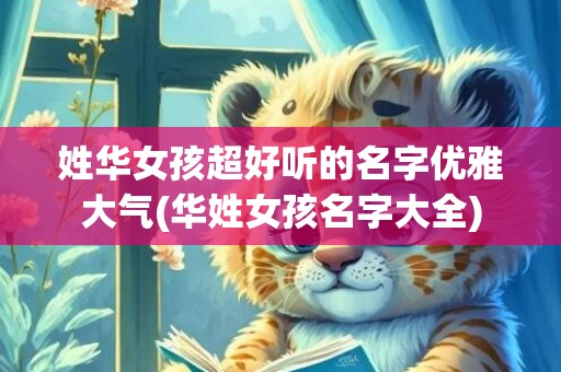 姓华女孩超好听的名字优雅大气(华姓女孩名字大全)