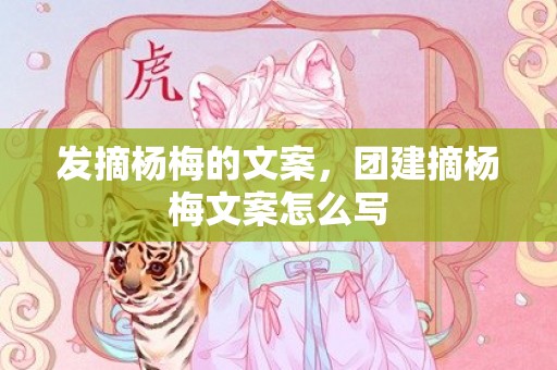 发摘杨梅的文案，团建摘杨梅文案怎么写