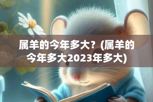 属羊的今年多大？(属羊的今年多大2023年多大)