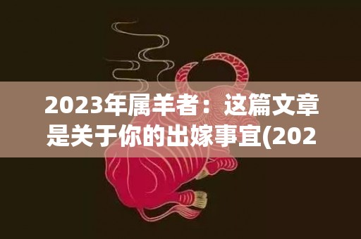 2023年属羊者：这篇文章是关于你的出嫁事宜(2023年是属羊人最大转变)