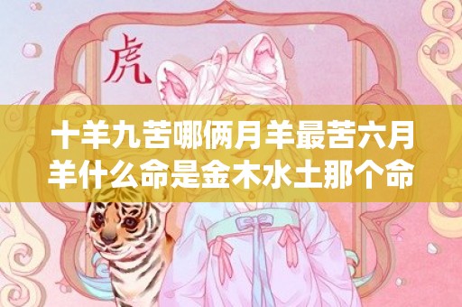 十羊九苦哪俩月羊最苦六月羊什么命是金木水土那个命(十羊九苦哪俩月羊最苦男)